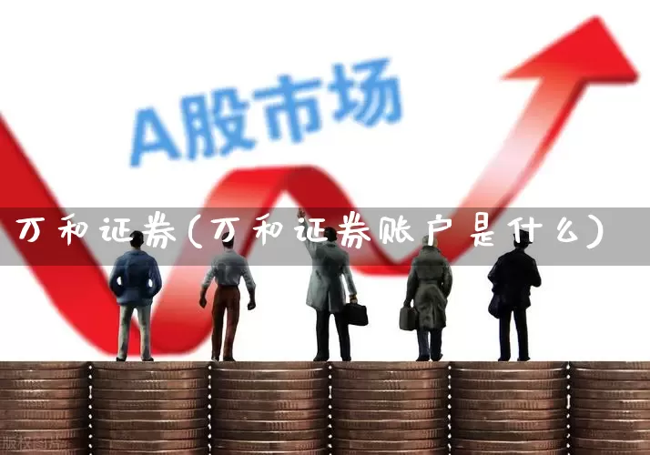 万和证券(万和证券账户是什么)_https://www.xzdzchf.com_北交所_第1张