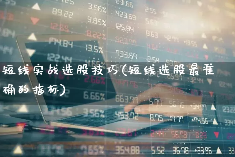 短线实战选股技巧(短线选股最准确的指标)_https://www.xzdzchf.com_深交所_第1张