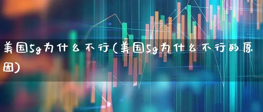 美国5g为什么不行(美国5g为什么不行的原因)_https://www.xzdzchf.com_创业板_第1张