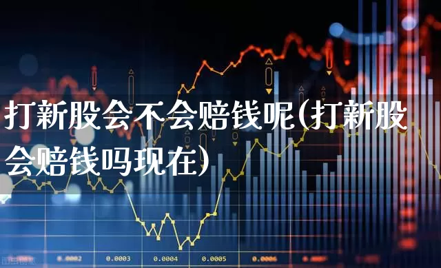 打新股会不会赔钱呢(打新股会赔钱吗现在)_https://www.xzdzchf.com_创业板_第1张