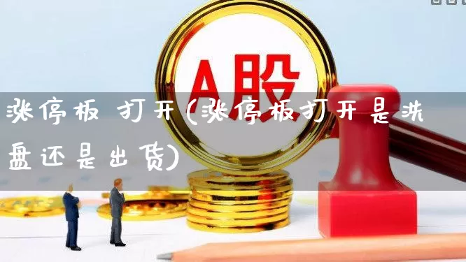 涨停板 打开(涨停板打开是洗盘还是出货)_https://www.xzdzchf.com_上交所_第1张