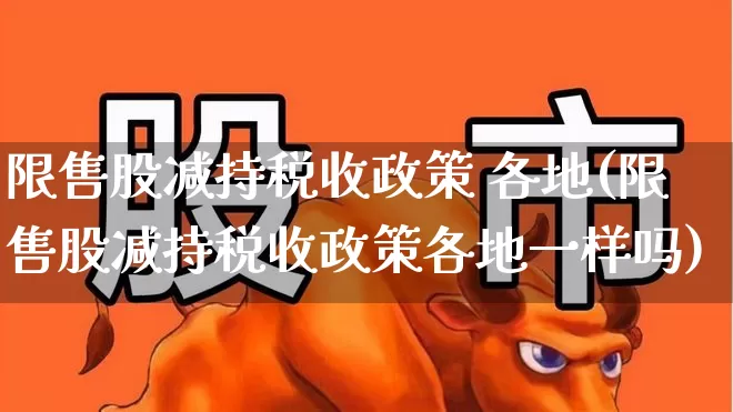 限售股减持税收政策 各地(限售股减持税收政策各地一样吗)_https://www.xzdzchf.com_科创板_第1张