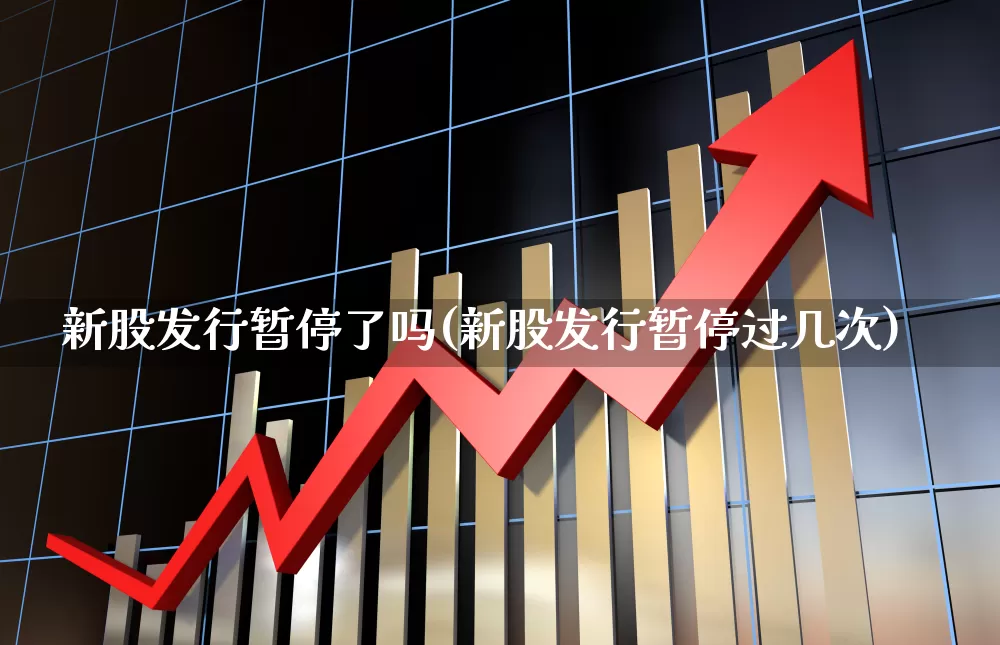 新股发行暂停了吗(新股发行暂停过几次)_https://www.xzdzchf.com_北交所_第1张
