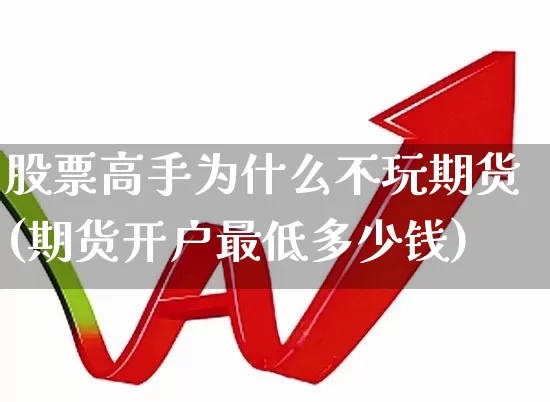 股票高手为什么不玩期货(期货开户最低多少钱)_https://www.xzdzchf.com_创业板_第1张