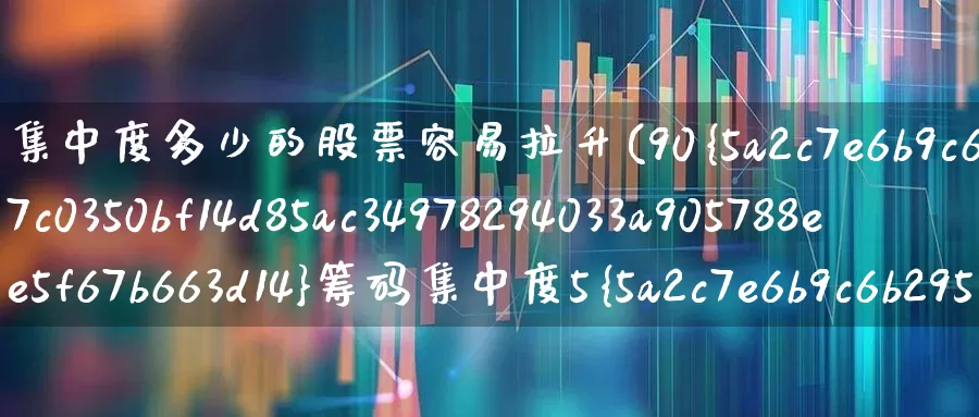 集中度多少的股票容易拉升(90%筹码集中度5%啥意思)_https://www.xzdzchf.com_深交所_第1张