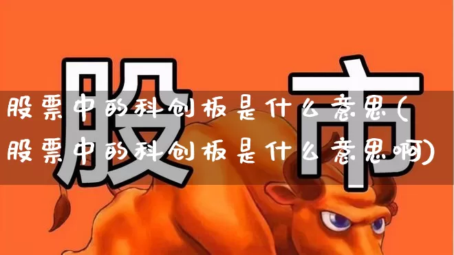 股票中的科创板是什么意思(股票中的科创板是什么意思啊)_https://www.xzdzchf.com_北交所_第1张