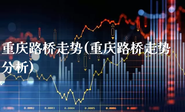 重庆路桥走势(重庆路桥走势分析)_https://www.xzdzchf.com_创业板_第1张