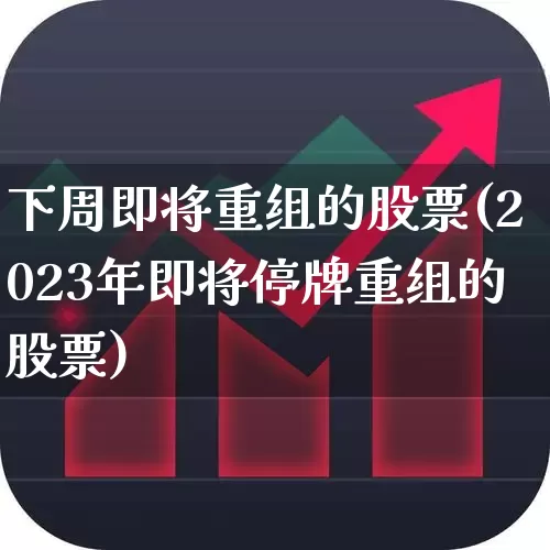 下周即将重组的股票(2023年即将停牌重组的股票)_https://www.xzdzchf.com_北交所_第1张