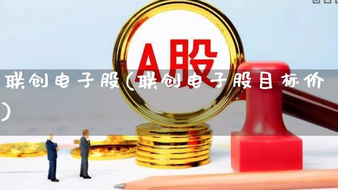 联创电子股(联创电子股目标价)_https://www.xzdzchf.com_科创板_第1张