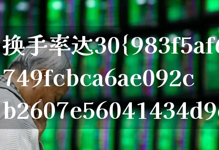 换手率达30%是好还是坏(换手率达到30%说明什么)_https://www.xzdzchf.com_创业板_第1张