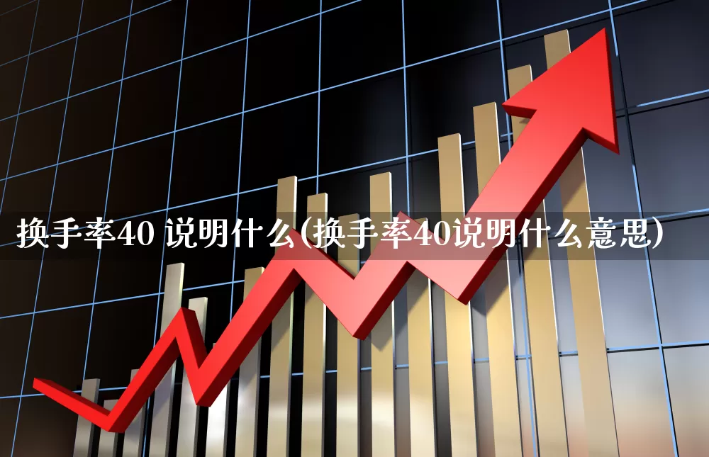 换手率40 说明什么(换手率40说明什么意思)_https://www.xzdzchf.com_上交所_第1张