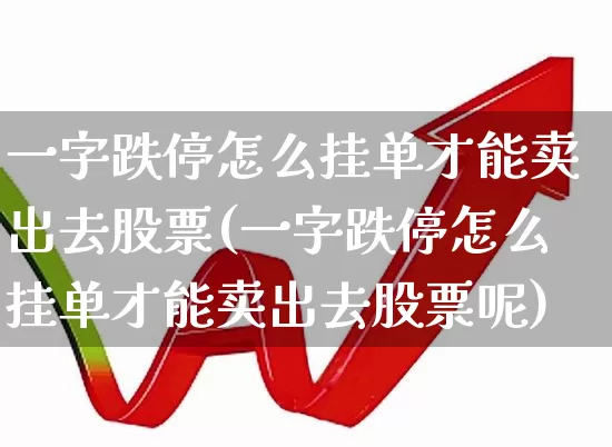 一字跌停怎么挂单才能卖出去股票(一字跌停怎么挂单才能卖出去股票呢)_https://www.xzdzchf.com_上交所_第1张