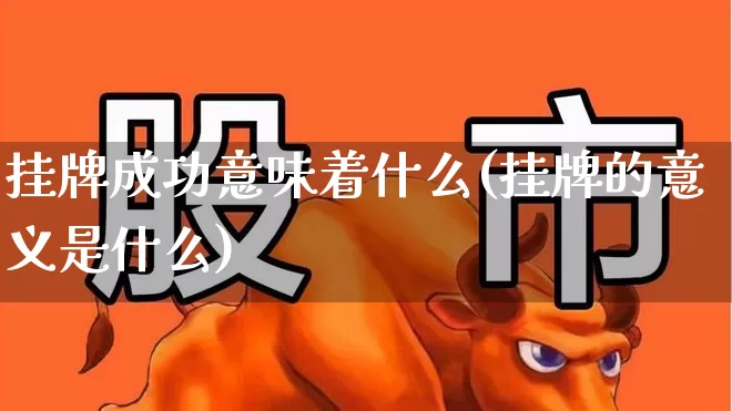 挂牌成功意味着什么(挂牌的意义是什么)_https://www.xzdzchf.com_创业板_第1张