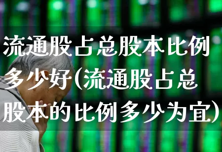 流通股占总股本比例多少好(流通股占总股本的比例多少为宜)_https://www.xzdzchf.com_上交所_第1张