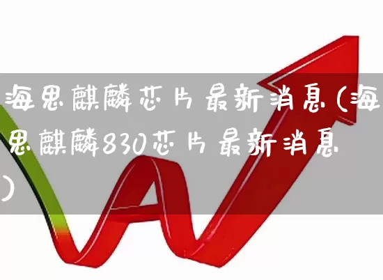 海思麒麟芯片最新消息(海思麒麟830芯片最新消息)_https://www.xzdzchf.com_创业板_第1张