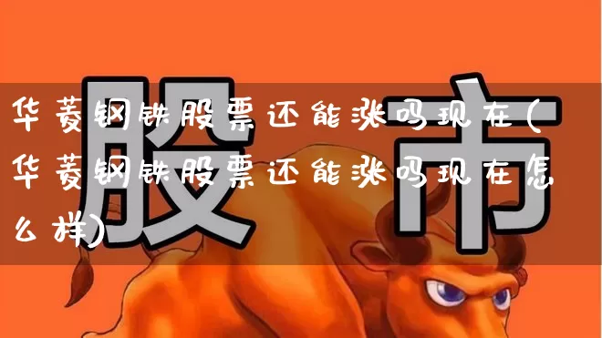华菱钢铁股票还能涨吗现在(华菱钢铁股票还能涨吗现在怎么样)_https://www.xzdzchf.com_科创板_第1张