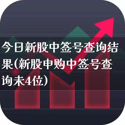 今日新股中签号查询结果(新股申购中签号查询未4位)_https://www.xzdzchf.com_创业板_第1张