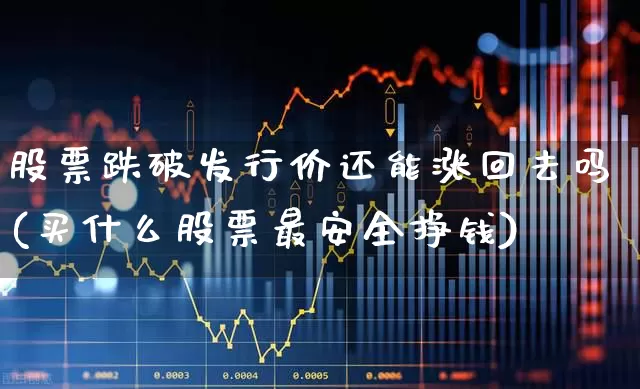 股票跌破发行价还能涨回去吗(买什么股票最安全挣钱)_https://www.xzdzchf.com_上交所_第1张