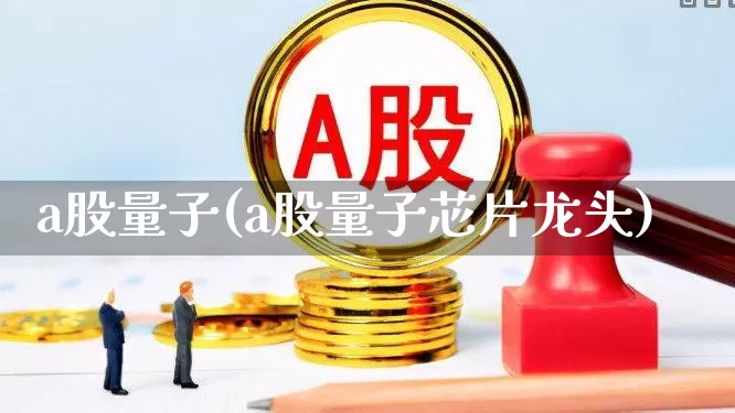 a股量子(a股量子芯片龙头)_https://www.xzdzchf.com_科创板_第1张