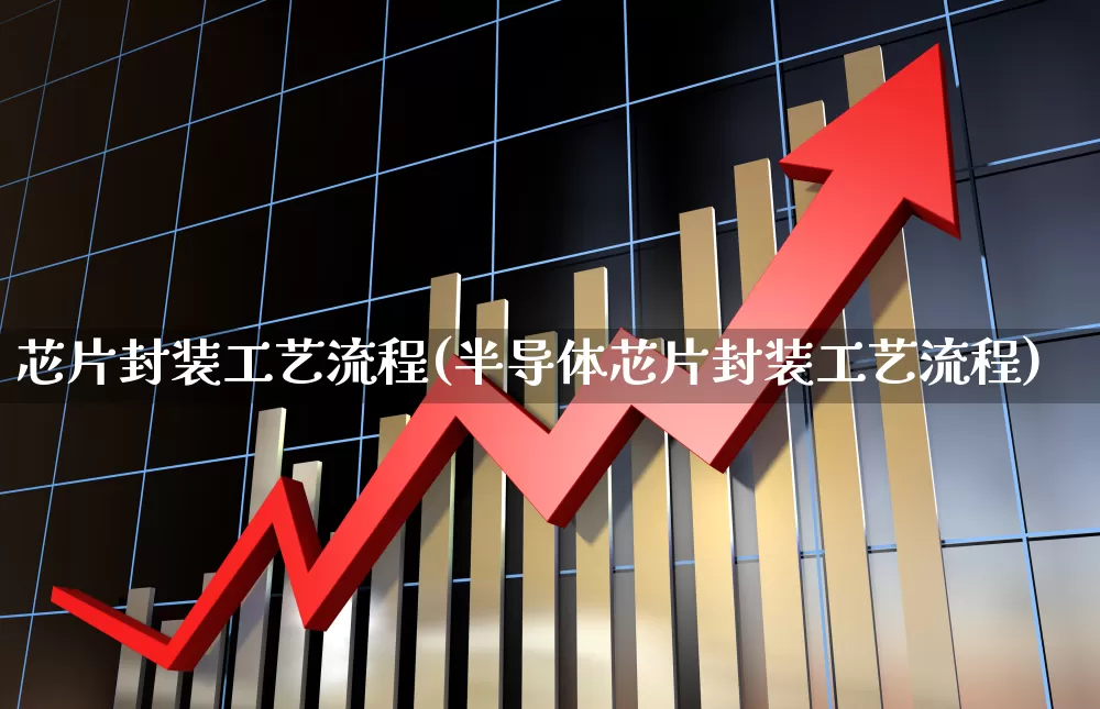 芯片封装工艺流程(半导体芯片封装工艺流程)_https://www.xzdzchf.com_创业板_第1张