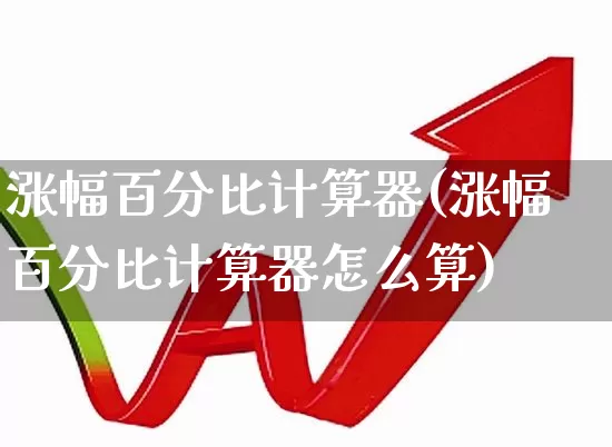 涨幅百分比计算器(涨幅百分比计算器怎么算)_https://www.xzdzchf.com_上交所_第1张