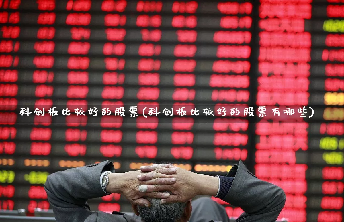 科创板比较好的股票(科创板比较好的股票有哪些)_https://www.xzdzchf.com_深交所_第1张