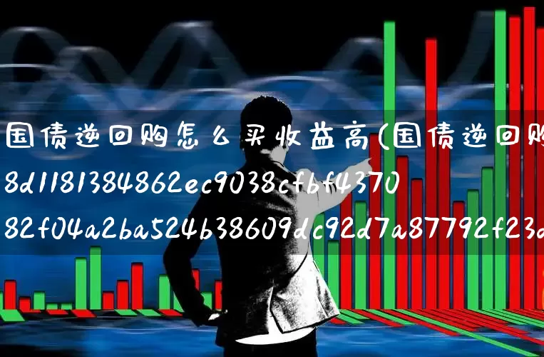 国债逆回购怎么买收益高(国债逆回购怎么买收益高10%)_https://www.xzdzchf.com_创业板_第1张