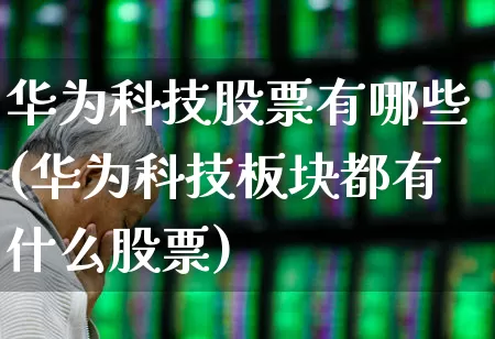 华为科技股票有哪些(华为科技板块都有什么股票)_https://www.xzdzchf.com_科创板_第1张