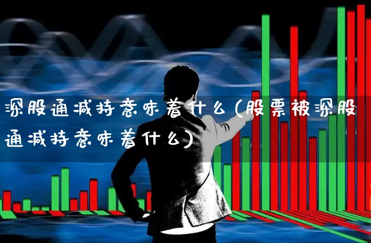 深股通减持意味着什么(股票被深股通减持意味着什么)_https://www.xzdzchf.com_上交所_第1张