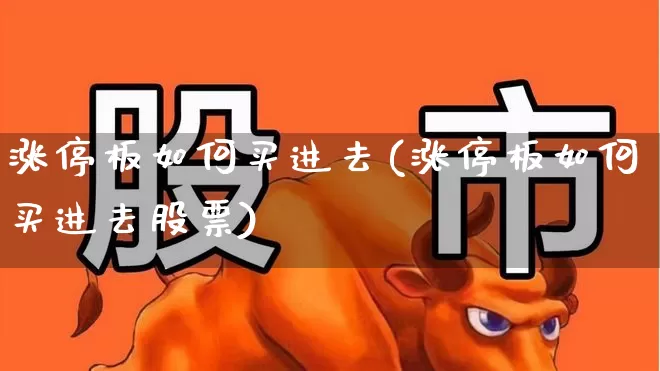 涨停板如何买进去(涨停板如何买进去股票)_https://www.xzdzchf.com_深交所_第1张