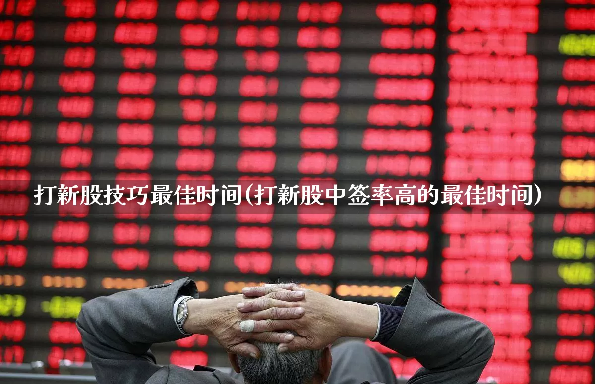 打新股技巧最佳时间(打新股中签率高的最佳时间)_https://www.xzdzchf.com_上交所_第1张