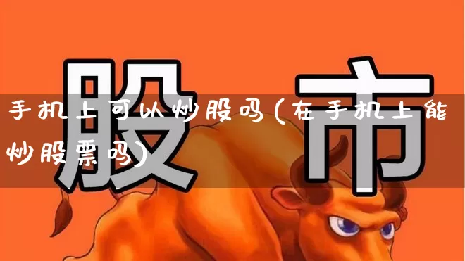 手机上可以炒股吗(在手机上能炒股票吗)_https://www.xzdzchf.com_科创板_第1张