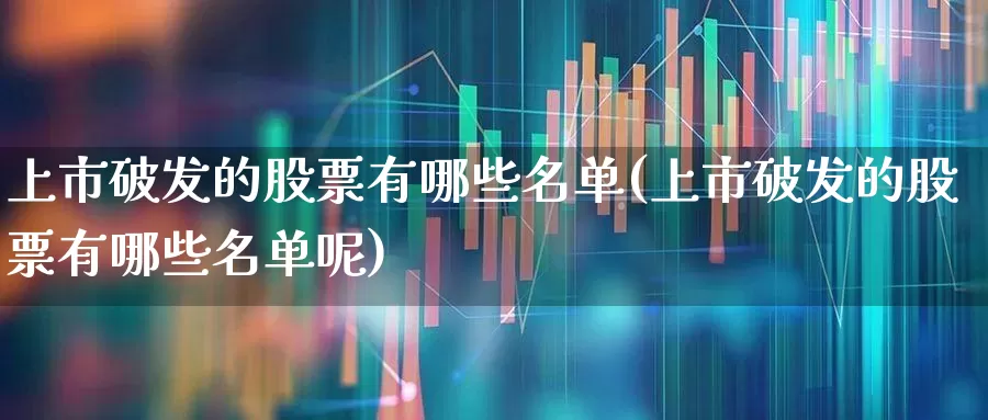 上市破发的股票有哪些名单(上市破发的股票有哪些名单呢)_https://www.xzdzchf.com_创业板_第1张