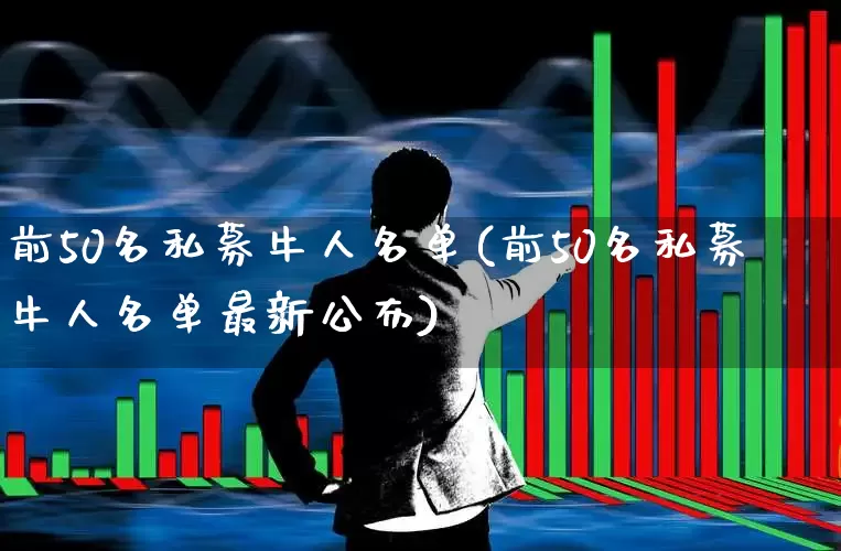 前50名私募牛人名单(前50名私募牛人名单最新公布)_https://www.xzdzchf.com_创业板_第1张