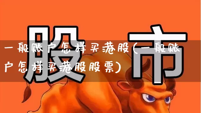 一般账户怎样买港股(一般账户怎样买港股股票)_https://www.xzdzchf.com_科创板_第1张