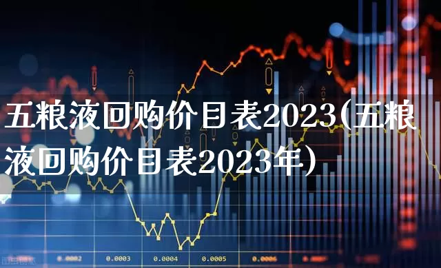 五粮液回购价目表2023(五粮液回购价目表2023年)_https://www.xzdzchf.com_北交所_第1张