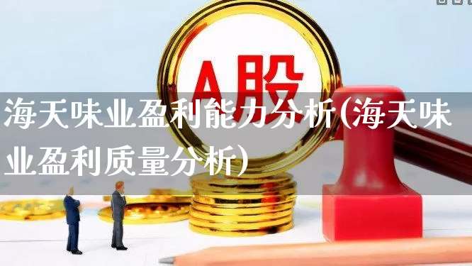 海天味业盈利能力分析(海天味业盈利质量分析)_https://www.xzdzchf.com_创业板_第1张
