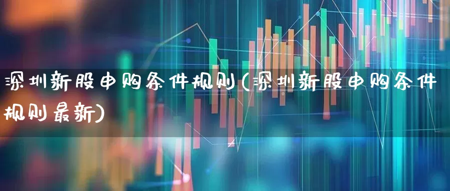 深圳新股申购条件规则(深圳新股申购条件规则最新)_https://www.xzdzchf.com_科创板_第1张