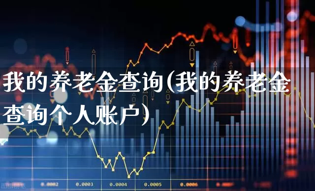 我的养老金查询(我的养老金查询个人账户)_https://www.xzdzchf.com_科创板_第1张