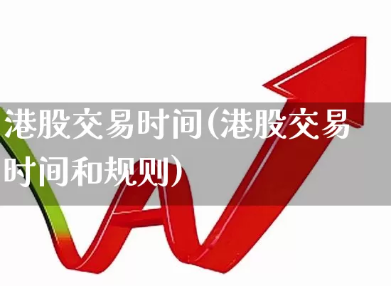 港股交易时间(港股交易时间和规则)_https://www.xzdzchf.com_上交所_第1张