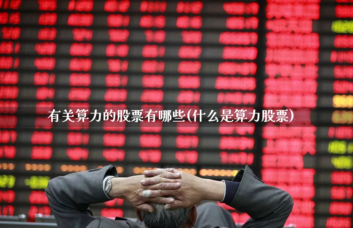 有关算力的股票有哪些(什么是算力股票)_https://www.xzdzchf.com_北交所_第1张