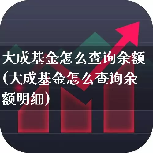 大成基金怎么查询余额(大成基金怎么查询余额明细)_https://www.xzdzchf.com_创业板_第1张