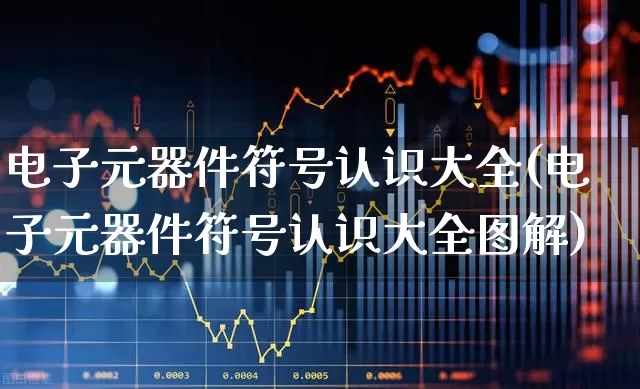 电子元器件符号认识大全(电子元器件符号认识大全图解)_https://www.xzdzchf.com_科创板_第1张