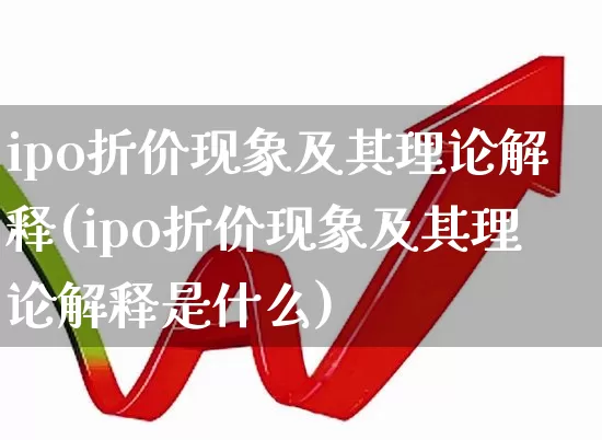 ipo折价现象及其理论解释(ipo折价现象及其理论解释是什么)_https://www.xzdzchf.com_科创板_第1张