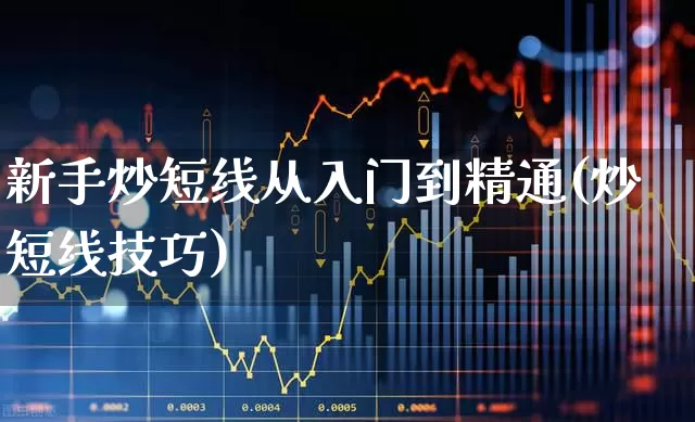 新手炒短线从入门到精通(炒短线技巧)_https://www.xzdzchf.com_创业板_第1张