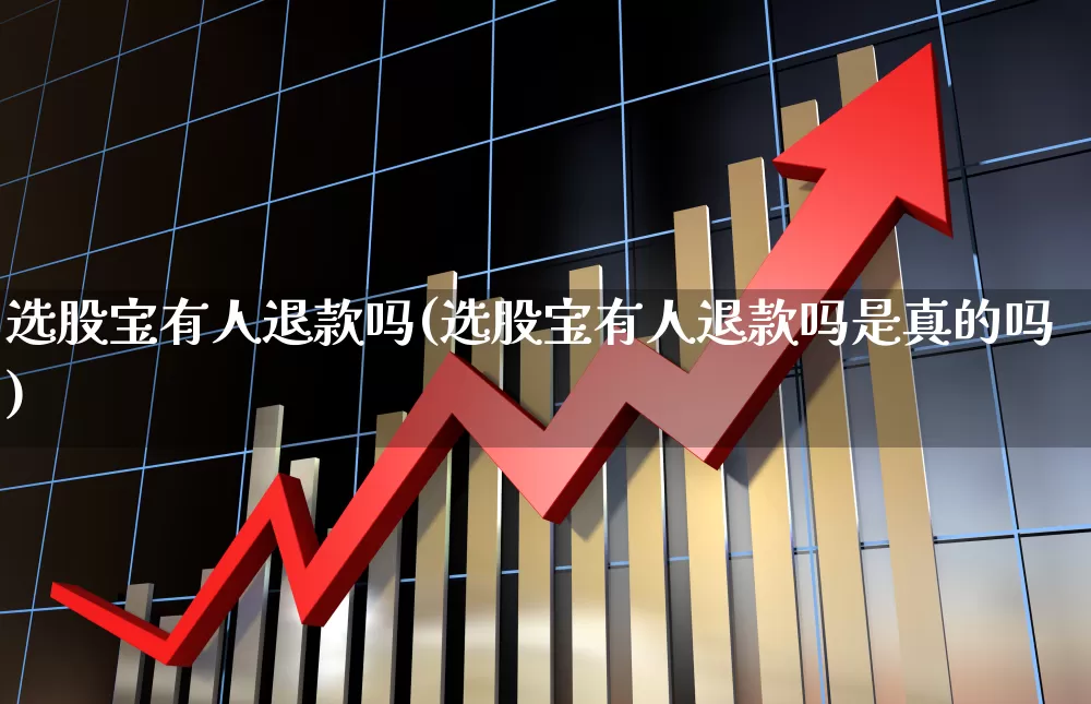 选股宝有人退款吗(选股宝有人退款吗是真的吗)_https://www.xzdzchf.com_创业板_第1张
