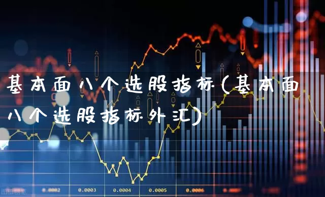 基本面八个选股指标(基本面八个选股指标外汇)_https://www.xzdzchf.com_北交所_第1张
