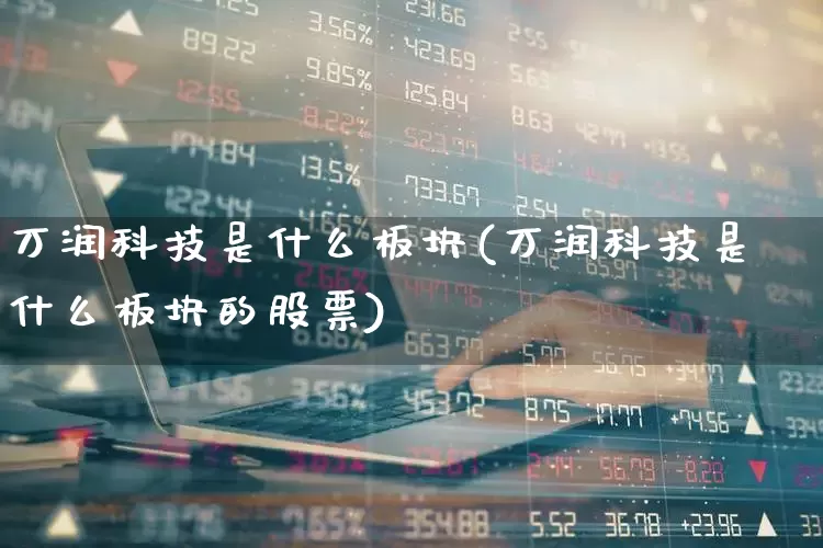 万润科技是什么板块(万润科技是什么板块的股票)_https://www.xzdzchf.com_创业板_第1张