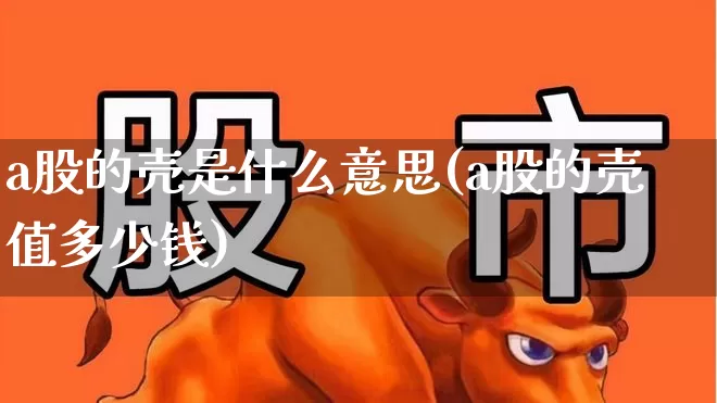 a股的壳是什么意思(a股的壳值多少钱)_深交所_第1张_财经网 a股的壳是什么意思(a股的壳值多少钱)_https://www.xzdzchf.com_深交所_第1张