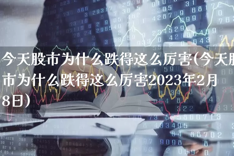 今天股市为什么跌得这么厉害(今天股市为什么跌得这么厉害2023年2月8日)_https://www.xzdzchf.com_创业板_第1张